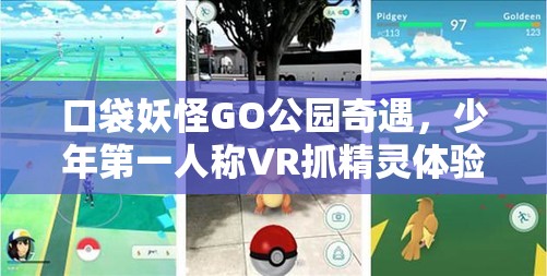 口袋妖怪GO公园奇遇，少年第一人称VR抓精灵体验究竟如何？