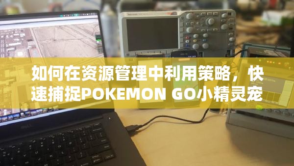 如何在资源管理中利用策略，快速捕捉POKEMON GO小精灵宠物？