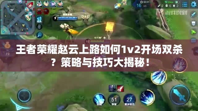 王者荣耀赵云上路如何1v2开场双杀？策略与技巧大揭秘！