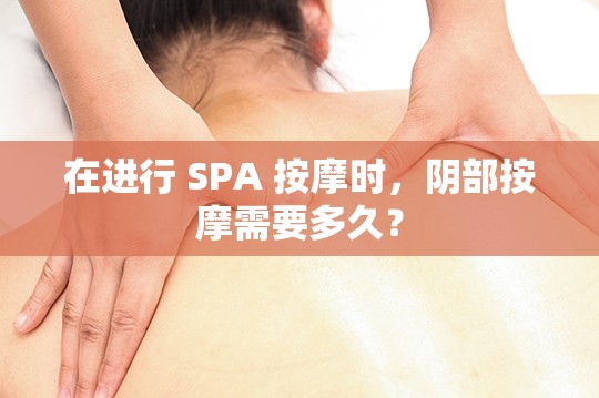 在进行 SPA 按摩时，阴部按摩需要多久？