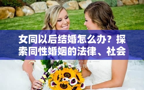 女同以后结婚怎么办？探索同性婚姻的法律、社会与情感解决方案