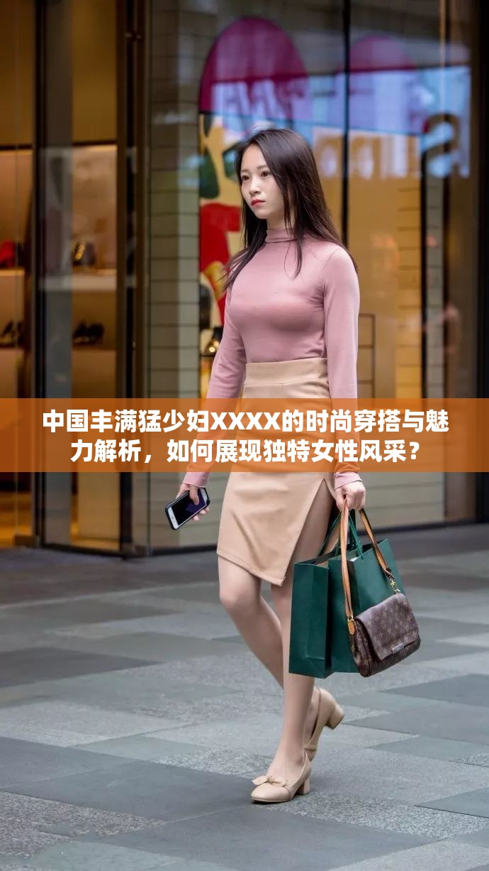 中国丰满猛少妇XXXX的时尚穿搭与魅力解析，如何展现独特女性风采？