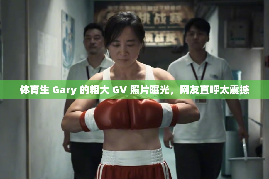 体育生 Gary 的粗大 GV 照片曝光，网友直呼太震撼