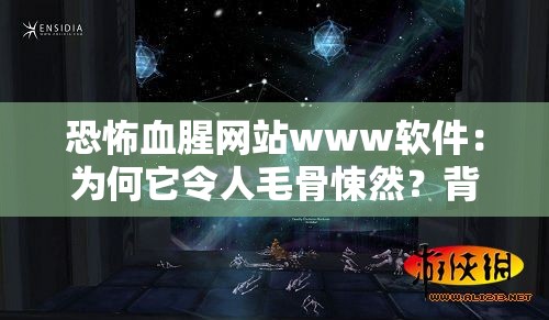 恐怖血腥网站www软件：为何它令人毛骨悚然？背后隐藏着怎样的秘密？恐怖血腥网站www软件，是何种黑暗力量的产物？引发怎样的社会担忧？探秘恐怖血腥网站www软件，其存在究竟会给网络世界带来多大冲击？