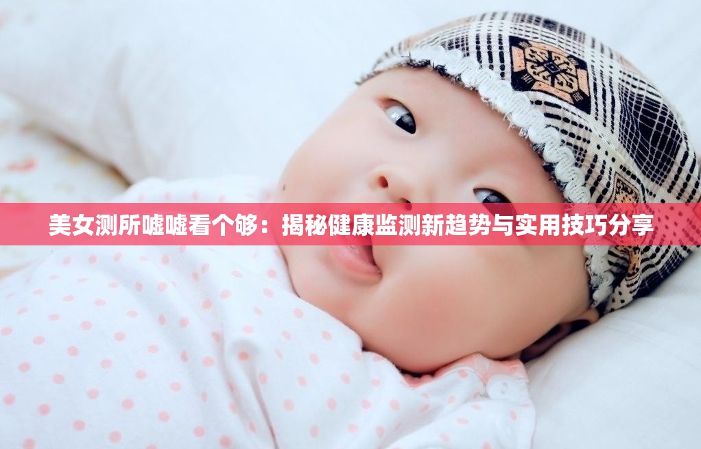 美女测所嘘嘘看个够：揭秘健康监测新趋势与实用技巧分享