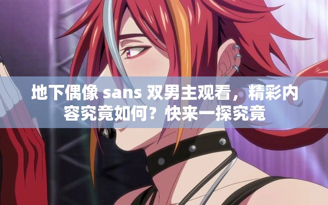 地下偶像 sans 双男主观看，精彩内容究竟如何？快来一探究竟