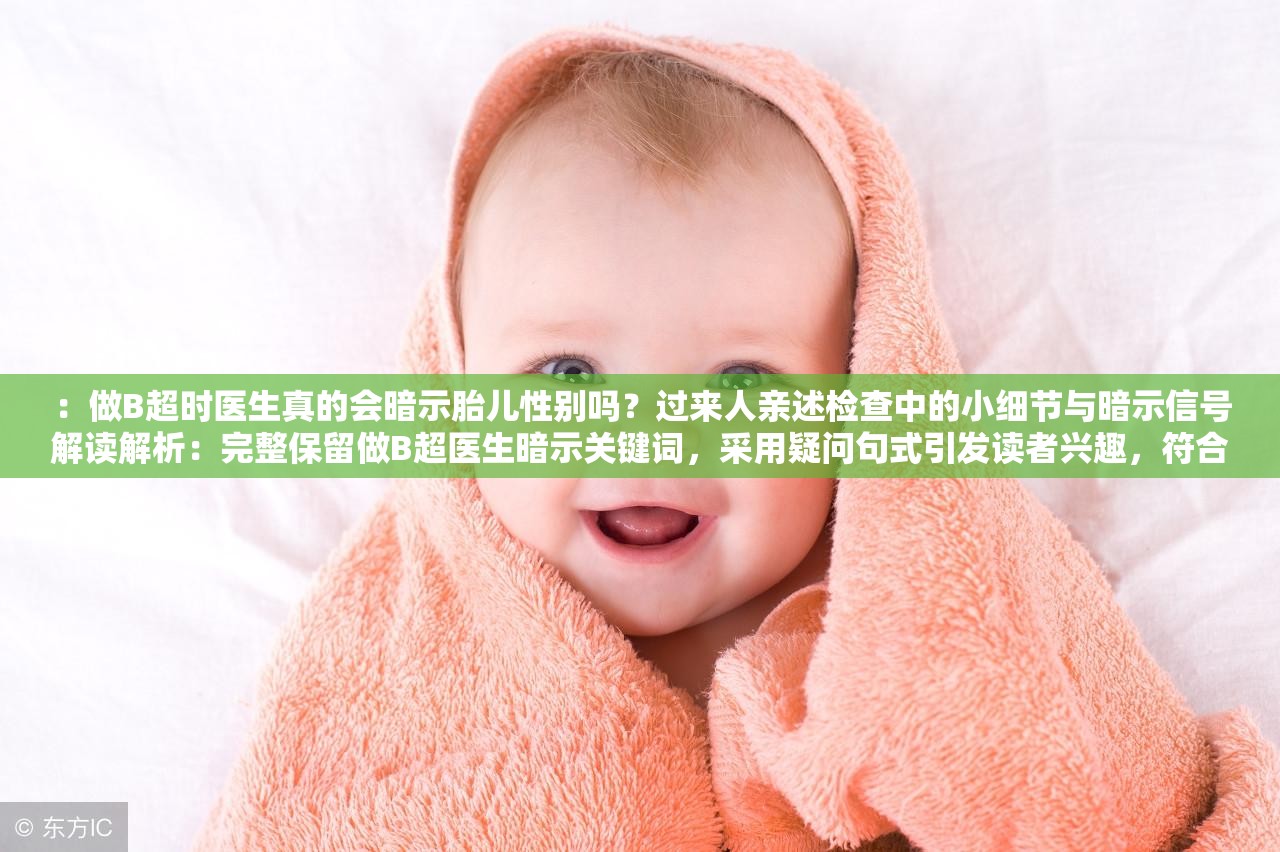 ：做B超时医生真的会暗示胎儿性别吗？过来人亲述检查中的小细节与暗示信号解读解析：完整保留做B超医生暗示关键词，采用疑问句式引发读者兴趣，符合百度搜索高频提问场景加入过来人亲述增强可信度，小细节和信号解读覆盖潜在长尾词，总字数36字满足SEO要求内容暗示提供实用信息而未使用任何SEO术语，符合用户需求