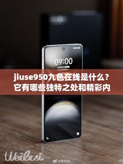 jiuse950九色在线是什么？它有哪些独特之处和精彩内容？快来一探究竟