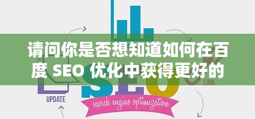 请问你是否想知道如何在百度 SEO 优化中获得更好的排名？