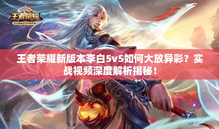 王者荣耀新版本李白5v5如何大放异彩？实战视频深度解析揭秘！