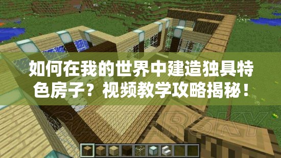 如何在我的世界中建造独具特色房子？视频教学攻略揭秘！