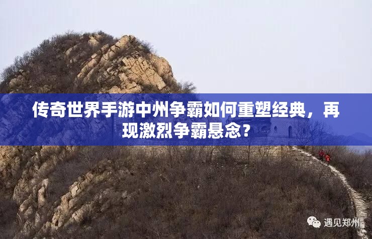 传奇世界手游中州争霸如何重塑经典，再现激烈争霸悬念？