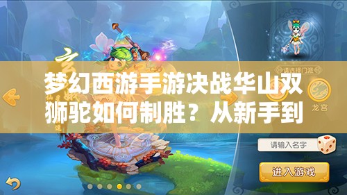 梦幻西游手游决战华山双狮驼如何制胜？从新手到高手的全面攻略视频揭秘！