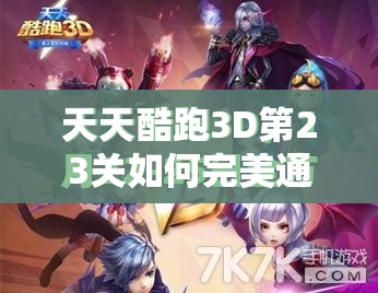 天天酷跑3D第23关如何完美通关？深度视频解析揭秘悬念！