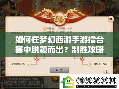 如何在梦幻西游手游擂台赛中脱颖而出？制胜攻略底层逻辑与操作映射深度揭秘！