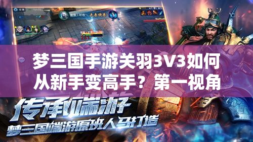 梦三国手游关羽3V3如何从新手变高手？第一视角视频全面攻略揭秘？