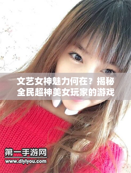 文艺女神魅力何在？揭秘全民超神美女玩家的游戏情缘