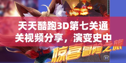 天天酷跑3D第七关通关视频分享，演变史中藏着哪些通关秘诀？