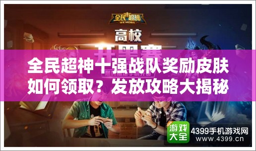 全民超神十强战队奖励皮肤如何领取？发放攻略大揭秘！