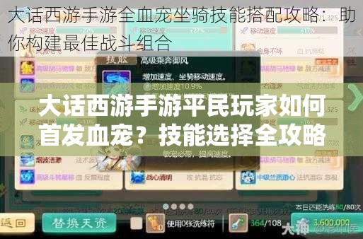 大话西游手游平民玩家如何首发血宠？技能选择全攻略揭秘！