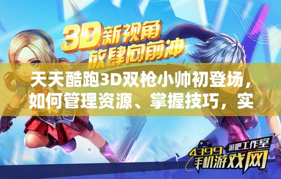 天天酷跑3D双枪小帅初登场，如何管理资源、掌握技巧，实现价值最大化？