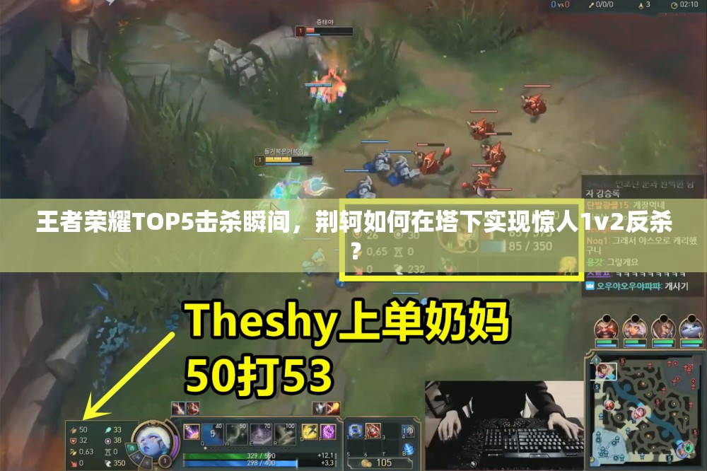 王者荣耀TOP5击杀瞬间，荆轲如何在塔下实现惊人1v2反杀？