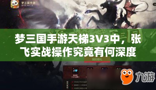 梦三国手游天梯3V3中，张飞实战操作究竟有何深度技巧？