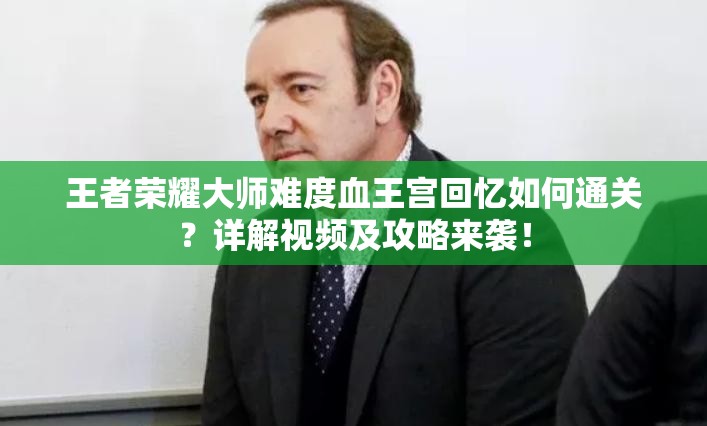 王者荣耀大师难度血王宫回忆如何通关？详解视频及攻略来袭！