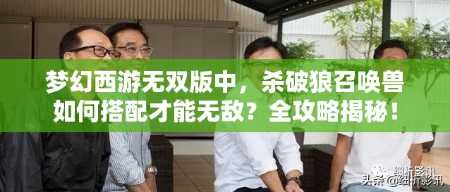 梦幻西游无双版中，杀破狼召唤兽如何搭配才能无敌？全攻略揭秘！