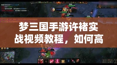 梦三国手游许褚实战视频教程，如何高效利用资源提升实战技巧？