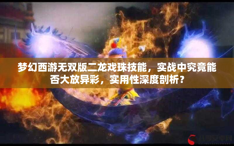 梦幻西游无双版二龙戏珠技能，实战中究竟能否大放异彩，实用性深度剖析？