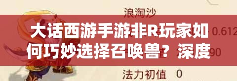 大话西游手游非R玩家如何巧妙选择召唤兽？深度解析带你揭秘！