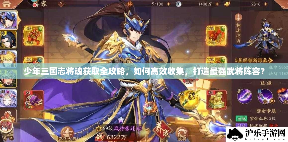 少年三国志将魂获取全攻略，如何高效收集，打造最强武将阵容？