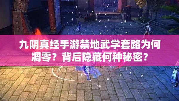 九阴真经手游禁地武学套路为何凋零？背后隐藏何种秘密？