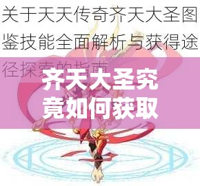 齐天大圣究竟如何获取？天天传奇图鉴技能全揭秘！