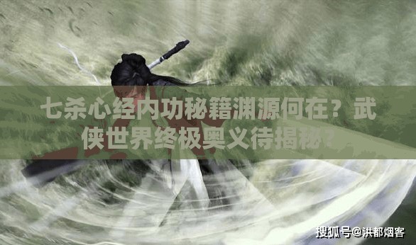 七杀心经内功秘籍渊源何在？武侠世界终极奥义待揭秘？