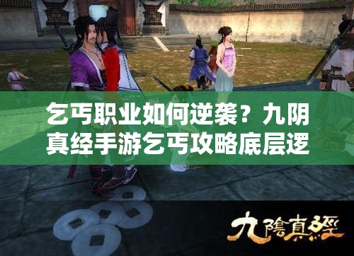 乞丐职业如何逆袭？九阴真经手游乞丐攻略底层逻辑与操作映射揭秘