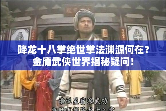 降龙十八掌绝世掌法渊源何在？金庸武侠世界揭秘疑问！