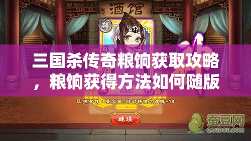 三国杀传奇粮饷获取攻略，粮饷获得方法如何随版本演变？