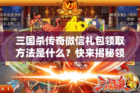 三国杀传奇微信礼包领取方法是什么？快来揭秘领取技巧！