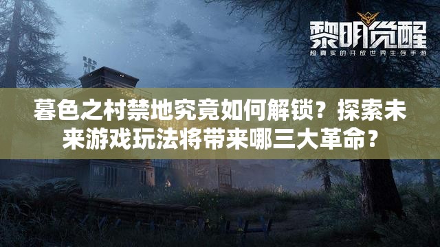 暮色之村禁地究竟如何解锁？探索未来游戏玩法将带来哪三大革命？