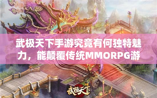 武极天下手游究竟有何独特魅力，能颠覆传统MMORPG游戏？