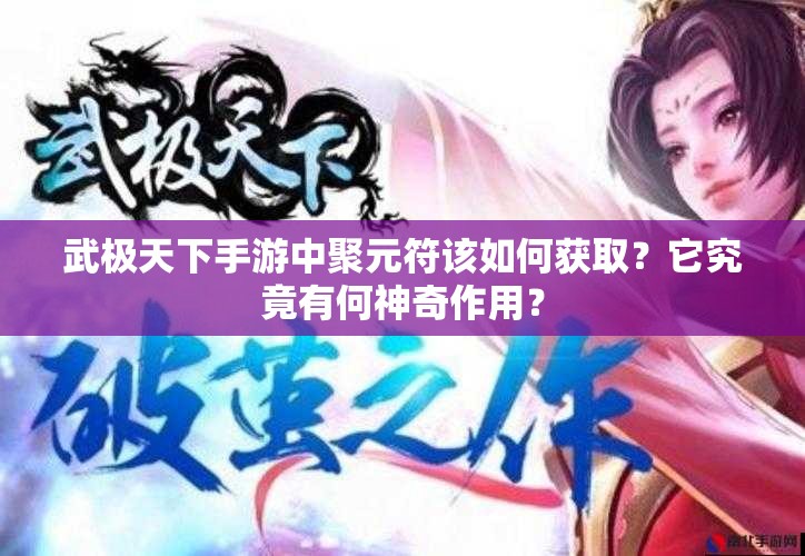 武极天下手游中聚元符该如何获取？它究竟有何神奇作用？