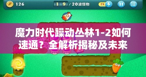 魔力时代躁动丛林1-2如何速通？全解析揭秘及未来玩法大革命猜想！