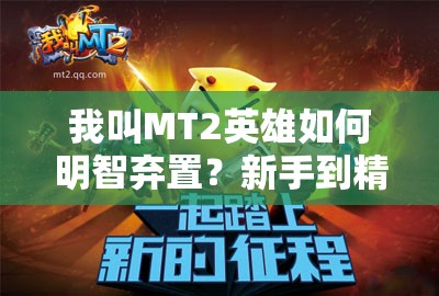 我叫MT2英雄如何明智弃置？新手到精通的全面弃置攻略揭秘