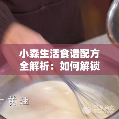 小森生活食谱配方全解析：如何解锁所有隐藏菜谱并巧妙搭配食材？