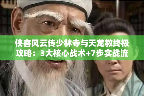 侠客风云传少林寺与天龙教终极攻略：3大核心战术+7步实战流程助你完美攻克两大势力