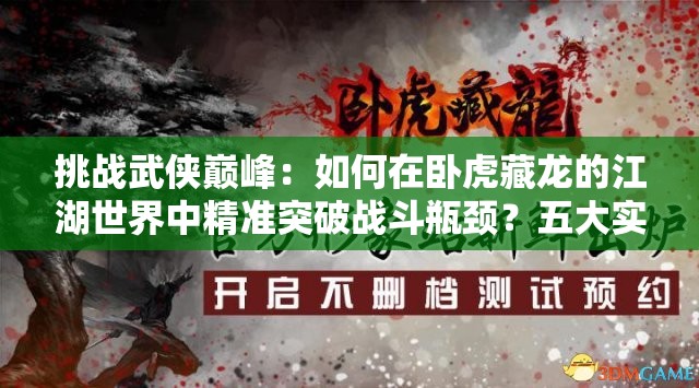 挑战武侠巅峰：如何在卧虎藏龙的江湖世界中精准突破战斗瓶颈？五大实战技巧助你战力飙升