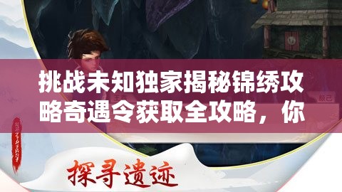 挑战未知独家揭秘锦绣攻略奇遇令获取全攻略，你准备好解锁神秘机缘了吗？