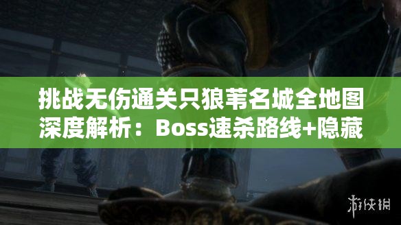 挑战无伤通关只狼苇名城全地图深度解析：Boss速杀路线+隐藏道具全收集终极指南